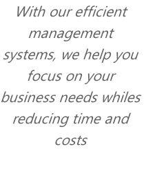 With our efficient management systems, we help you focus on your business needs whiles reducing time and costs